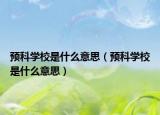 预科学校是什么意思（预科学校是什么意思）