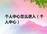 个人中心怎么进入（个人中心）