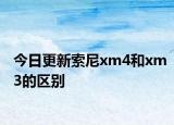 今日更新索尼xm4和xm3的区别