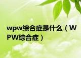 wpw综合症是什么（WPW综合症）