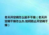 冬天开空调怎么能不干燥（冬天开空调干燥怎么办,如何防止开空调干燥）