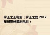 拳王之王电影（拳王之路 2017年杨家祥编剧电影）