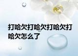 打哈欠打哈欠打哈欠打哈欠怎么了