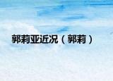 郭莉亚近况（郭莉）