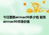 今日更新airmax90多少钱 耐克airmax90市场价格