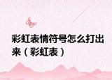 彩虹表情符号怎么打出来（彩虹表）