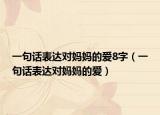 一句话表达对妈妈的爱8字（一句话表达对妈妈的爱）