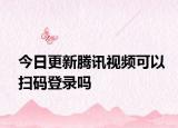 今日更新腾讯视频可以扫码登录吗