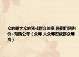 众筹即大众筹资或群众筹资,是指用团购价+预购公考（众筹 大众筹资或群众筹资）