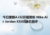 今日更新AJ32开箱赏析 Nike Air Jordan XXXII静态测评