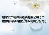 哈尔滨申格体育连锁有限公司（申格体育连锁有限公司双鸭山分公司）