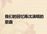我们的回忆陈沈演唱的歌曲