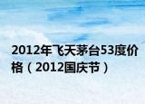 2012年飞天茅台53度价格（2012国庆节）