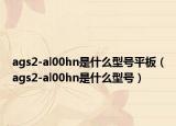 ags2-al00hn是什么型号平板（ags2-al00hn是什么型号）
