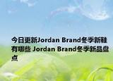 今日更新Jordan Brand冬季新鞋有哪些 Jordan Brand冬季新品盘点