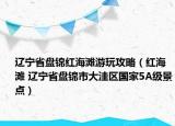辽宁省盘锦红海滩游玩攻略（红海滩 辽宁省盘锦市大洼区国家5A级景点）