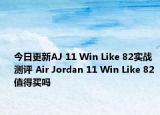 今日更新AJ 11 Win Like 82实战测评 Air Jordan 11 Win Like 82 值得买吗