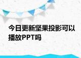 今日更新坚果投影可以播放PPT吗