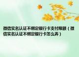 微信实名认证不绑定银行卡支付限额（微信实名认证不绑定银行卡怎么弄）