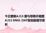 今日更新AJ13 爱与尊敬开箱图 AJ13 SNGL DAY复刻版细节赏析