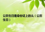 公历生日是身份证上的么（公历生日）