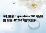 今日更新hyperdunk2017拆解图 耐克HD2017细节测评