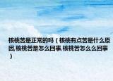 核桃苦是正常的吗（核桃有点苦是什么原因,核桃苦是怎么回事,核桃苦怎么么回事）