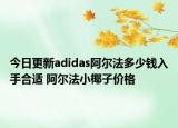今日更新adidas阿尔法多少钱入手合适 阿尔法小椰子价格