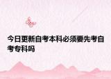 今日更新自考本科必须要先考自考专科吗
