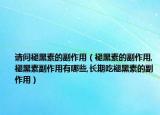 请问褪黑素的副作用（褪黑素的副作用,褪黑素副作用有哪些,长期吃褪黑素的副作用）