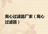 离心过滤器厂家（离心过滤器）