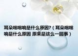 耳朵嗡嗡响是什么原因?（耳朵嗡嗡响是什么原因 原来是这么一回事）