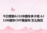 今日更新AJ12中国年多少钱 AJ12中国年CNY限量吗 怎么购买