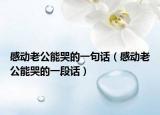 感动老公能哭的一句话（感动老公能哭的一段话）