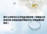 有什么牙粉可以让牙齿变白除牙垢（牙粉能让牙齿变白吗,牙粉能去除牙垢和牙石,牙粉能美白牙齿吗）