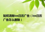 如何清除ios日历广告（ios日历广告怎么删除）