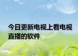 今日更新电视上看电视直播的软件