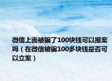 微信上面被骗了100块钱可以报案吗（在微信被骗100多块钱是否可以立案）
