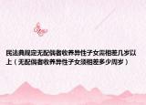 民法典规定无配偶者收养异性子女需相差几岁以上（无配偶者收养异性子女须相差多少周岁）