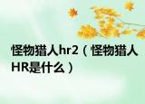 怪物猎人hr2（怪物猎人HR是什么）