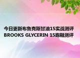 今日更新布鲁克斯甘油15实战测评 BROOKS GLYCERIN 15跑鞋测评