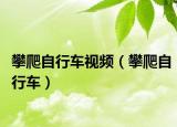 攀爬自行车视频（攀爬自行车）
