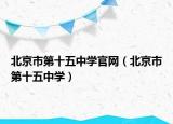 北京市第十五中学官网（北京市第十五中学）