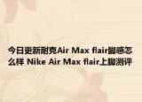 今日更新耐克Air Max flair脚感怎么样 Nike Air Max flair上脚测评