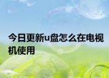 今日更新u盘怎么在电视机使用