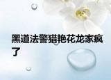 黑道法警猎艳花龙家疯了
