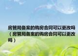 房管局备案的购房合同可以更改吗（房管局备案的购房合同可以更改吗）