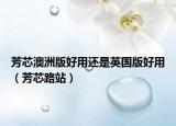 芳芯澳洲版好用还是英国版好用（芳芯路站）