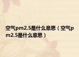 空气pm2.5是什么意思（空气pm2.5是什么意思）