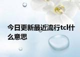 今日更新最近流行tcl什么意思